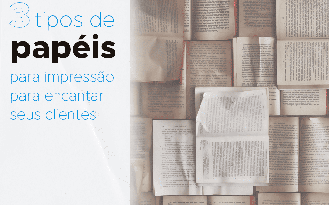 3 tipos de papéis para impressão gráfica que vão encantar seus clientes!