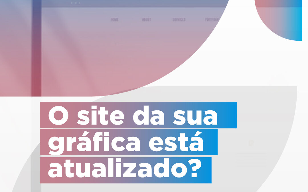 O site da sua gráfica está atualizado?
