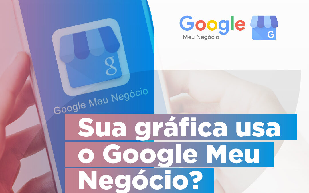 Sua gráfica usa o Google Meu Negócio?