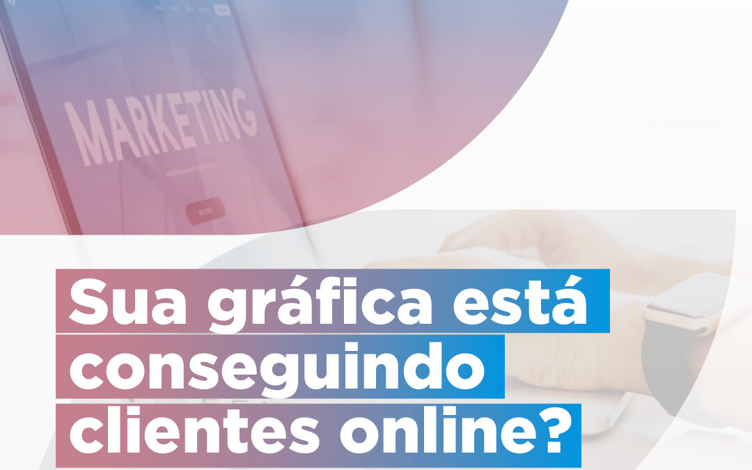 Sua gráfica está conseguindo clientes online?